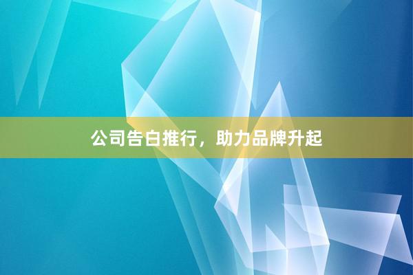 公司告白推行，助力品牌升起